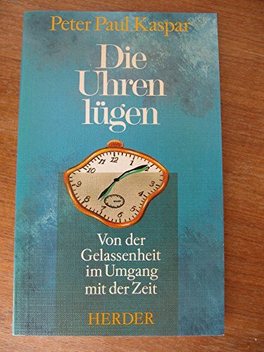 Die Uhren lügen: Von der Gelassenheit im Umgang mit der Zeit