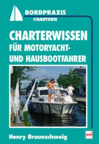 Charterwissen für Motoryacht- und Hausbootfahrer (Bordpraxis Seemannschaft)