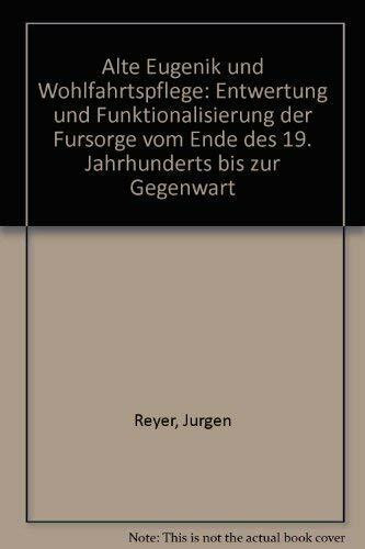 Alte Eugenik und Wohlfahrtspflege: Entwertung und Funktionalisierung der Fürsorge vom Ende des 19. Jahrhunderts bis zur Gegenwart