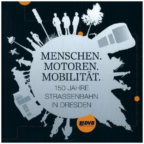 Menschen. Motoren. Mobilität.: 150 Jahre Straßenbahn in Dresden