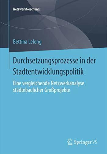 Durchsetzungsprozesse in der Stadtentwicklungspolitik: Eine vergleichende Netzwerkanalyse städtebaulicher Großprojekte (Netzwerkforschung)