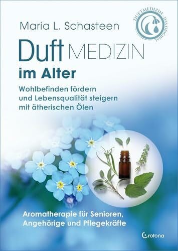 Duftmedizin im Alter – Aromatherapie für Senioren, Angehörige und Pflegekräfte: Wohlbefinden fördern und Lebensqualität steigern mit ätherischen Ölen