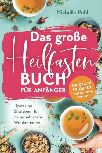 Das große Heilfasten Buch für Anfänger: Natürlich entgiften, regenerieren, erneuern. Tipps und Strategien für dauerhaft mehr Wohlbefinden