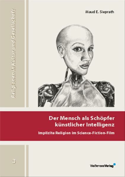 Der Mensch als Schöpfer künstlicher Intelligenz: Implizite Religion im Science-Fiction-Film (Religionen in Kultur und Gesellschaft)