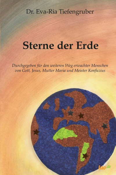 Sterne der Erde: Durchgegeben für den weiteren Weg erwachter Menschen - von Gott, Jesus, Mutter Maria und Meister Konfuzius