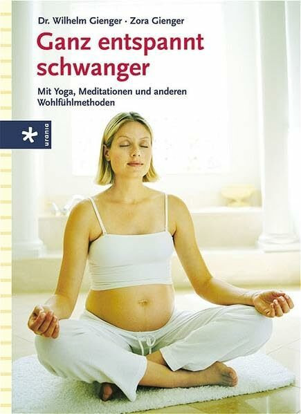 Ganz entspannt schwanger: Mit Yoga, Meditation und anderen Wohlfühlmethoden
