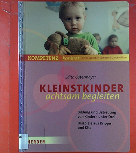 Kleinstkinder achtsam begleiten: Bildung und Betreuung von Kindern unter Drei - Beispiele aus Krippe und Kita (Kompetenz konkret)