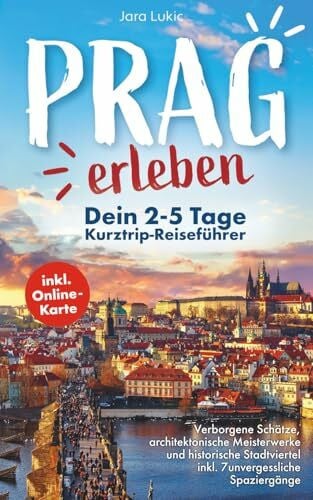 Prag erleben: Ein Reiseführer durch die goldene Stadt: Verborgene Schätze, architektonische Meisterwerke und historische Stadtviertel inkl. Online-Karten und 7 unvergesslichen Spaziergängen