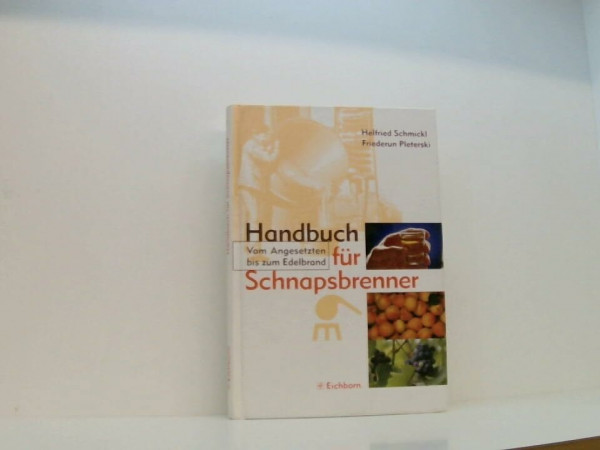 Handbuch für Schnapsbrenner: Vom Angesetzten bis zum Edelbrand