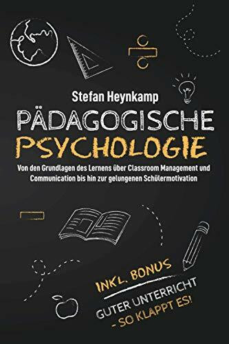 Pädagogische Psychologie: Von den Grundlagen des Lernens über Classroom Management und Communication bis hin zur gelungenen Schülermotivation | inkl. Bonus: Guter Unterricht - So klappt es!