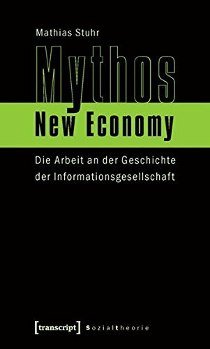 Mythos New Economy: Die Arbeit an der Geschichte der Informationsgesellschaft (Sozialtheorie)