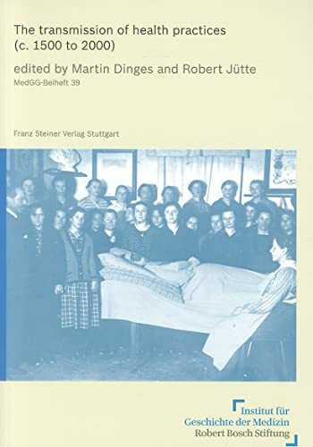 The transmission of health practices (c. 1500 to 2000) (Medizin, Gesellschaft und Geschichte: Beihefte, Band 39)