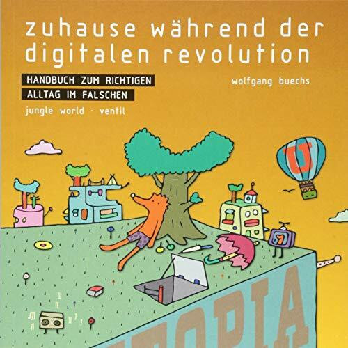 Zuhause während der digitalen Revolution: Handbuch zum richtigen Alltag im falschen: Handbuch zum richtigen Alltag im Falschen. In Kooperation m. Jungle World