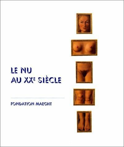 Le Nu Au Xxe Siecle. Fondation Maeght, 4 Juillet - 30 Octobre 2000