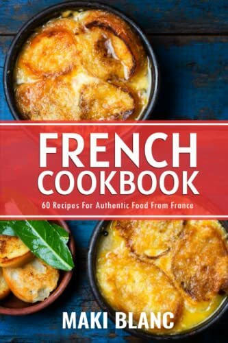 French Cookbook: 60 Recipes For Authentic Food From France