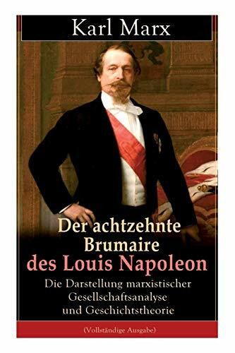 Der achtzehnte Brumaire des Louis Napoleon: Die Darstellung marxistischer Gesellschaftsanalyse und Geschichtstheorie: Klassiker der politischen Ideengeschichte