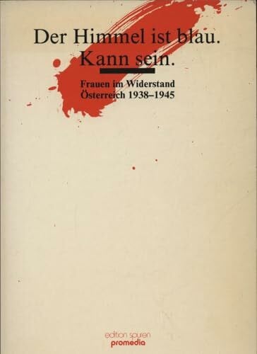 Der Himmel ist blau. Kann sein: Frauen im Widerstand. Österreich 1938-1945 (Edition Spuren)