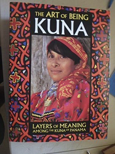 The Art of Being Kuna: Layers of Meaning Among the Kuna of Panama