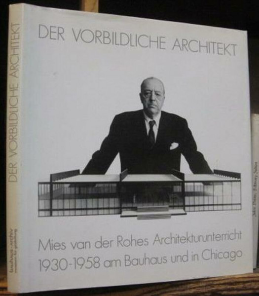 Der vorbildliche Architekt: Mies van der Rohes Architekturunterricht 1930-1958 am Bauhaus u. Chicago