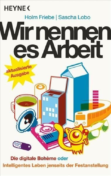 Wir nennen es Arbeit: Die digitale Boheme oder: Intelligentes Leben jenseits der Festanstellung