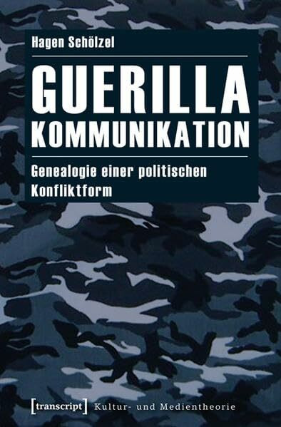 Guerillakommunikation: Genealogie einer politischen Konfliktform (Kultur- und Medientheorie)