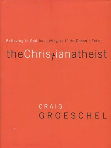 The Christian Atheist: Believing in God but Living As If He Doesn't Exist