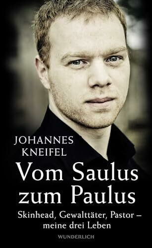 Vom Saulus zum Paulus: Skinhead, Gewalttäter, Pastor - meine drei Leben