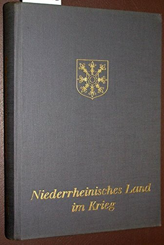 Niederrheinisches Land im Krieg. Ein Beitrag zur Geschichte des Zweiten Weltkrieges im Landkreis Kleve