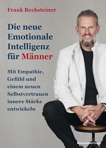 Die neue emotionale Intelligenz für Männer: Mit Empathie, Gefühl und einem neuen Selbstvertrauen innere Stärke entwickeln Die neue emotionale Intelligenz für Männer: Mit Empathie, Gefühl und einem neuen Selbstvertrauen innere Stärke entwickeln