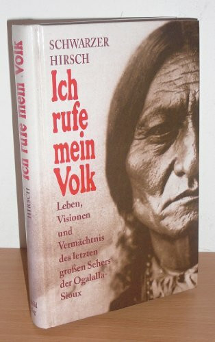 Ich rufe mein Volk - Leben, Visionen und Vermächtnis des letzten grossen Sehers der Ogalalla Sioux