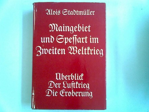 Maingebiet und Spessart im Zweiten Weltkrieg: Überblick - Der Luftkrieg - Die Eroberung (Veröffentlichungen des Geschichts- und Kunstvereins Aschaffenburg e.V.)