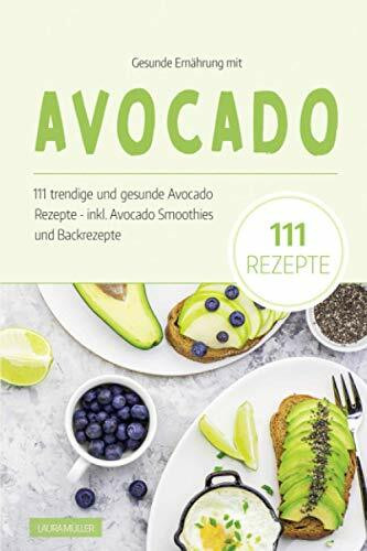 Gesunde Ernährung mit Avocado: Das Avocado Kochbuch - 111 trendige und gesunde Avocado Rezepte...