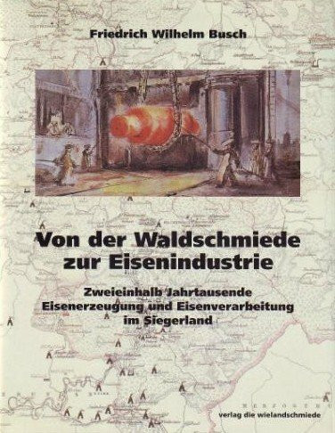 Von der Waldschmiede zur Eisenindustrie. Zweieinhalb Jahrtausende Eisenerzeugung und Eisenverarbeitung im Siegerland