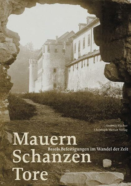 Mauern, Schanzen, Tore: Basels Befestigungen im Wandel der Zeit