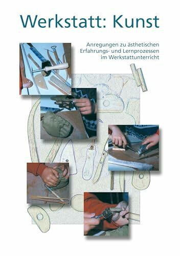 Werkstatt: Kunst: Anregungen zu ästhetischen Erfahrungs- und Lernprozessen im Werkstattunterricht