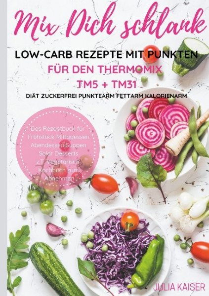 Mix Dich schlank Low-Carb Rezepte mit Punkten für den Thermomix TM5 + TM31 Diät Zuckerfrei Punktearm Fettarm Kalorienarm Das Rezeptbuch für Frühstück Mittagessen Abendessen Suppen Salat Desserts z.T.
