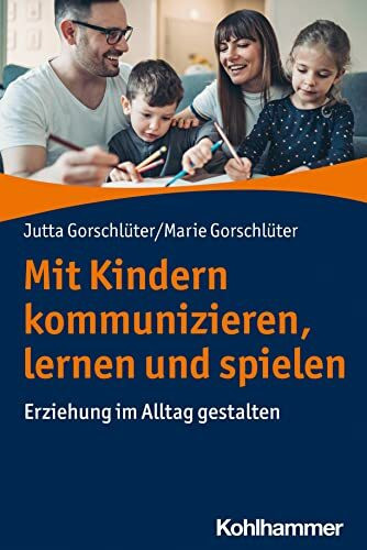 Mit Kindern kommunizieren, lernen und spielen: Erziehung im Alltag gestalten