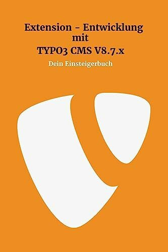 Extensionentwicklung mit Typo3 CMS V8.7.x: Dein Einsteigerbuch