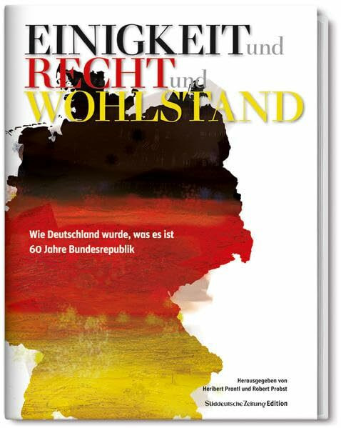 Einigkeit und Recht und Wohlstand: 60 Jahre Bundesrepublik Deutschland: Wie Deutschland wurde, was es ist. 60 Jahre Bundesrepublik