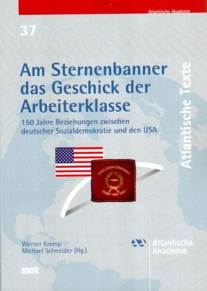 Am Sternenbanner das Geschick der Arbeiterklasse: 150 Jahre Beziehungen zwischen deutscher Sozialdemokratie und den USA (Atlantische Texte)