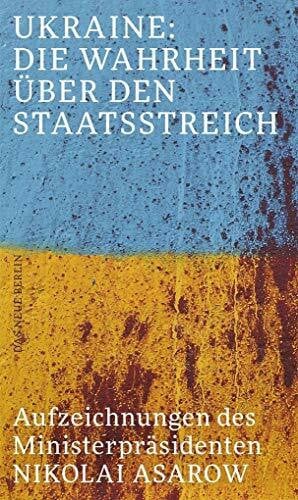 Ukraine: Die Wahrheit über den Staatsstreich: Aufzeichnungen des Ministerpräsidenten