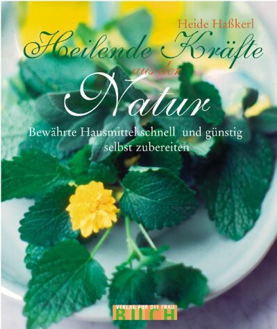 Heilende Kräfte aus der Natur: Bewährte Hausmittel schnell und günstig selbst zubereitet