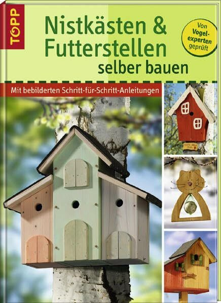 Nistkästen und Futterstellen selber bauen: Mit bebilderten Schritt-für-Schritt-Anleitungen