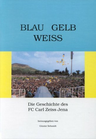 Blau - Gelb - Weiß. Die Geschichte des FC Carl Zeiss Jena