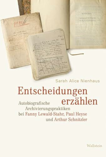 Entscheidungen erzählen: Autobiografische Archivierungspraktiken bei Fanny Lewald-Stahr, Paul Heyse und Arthur Schnitzler