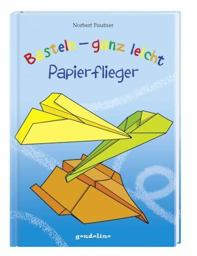 Basteln - ganz leicht Papierflieger: Falte Flugzeuge ganz einfach aus Papier - Bastelbuch für Jungen und Mädchen ab 4 Jahren
