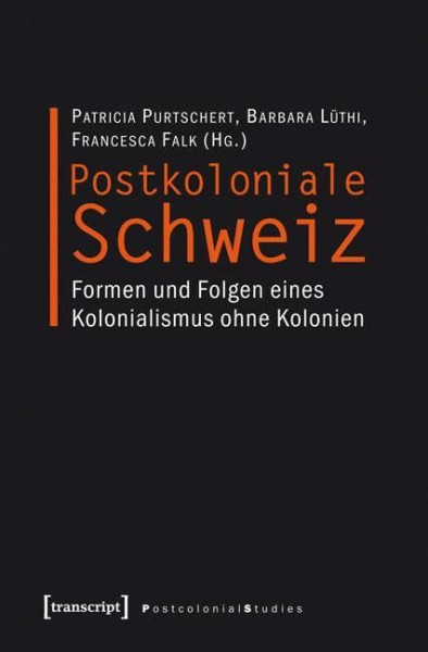 Postkoloniale Schweiz: Formen und Folgen eines Kolonialismus ohne Kolonien (Postcolonial Studies)