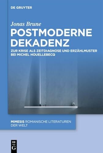 Postmoderne Dekadenz: Zur Krise als Zeitdiagnose und Erzählmuster bei Michel Houellebecq (Mimesis, 128) Postmoderne Dekadenz: Zur Krise als Zeitdiagnose und Erzählmuster bei Michel Houellebecq (Mimesis, 128)