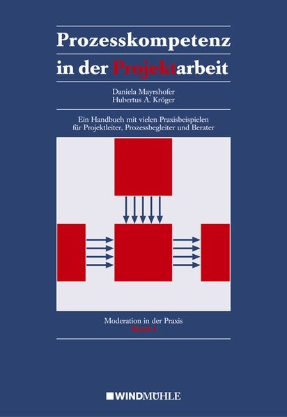 Prozesskompetenz in der Projektarbeit: Ein Handbuch mit vielen Praxisbeispielen für Projektleiter, P