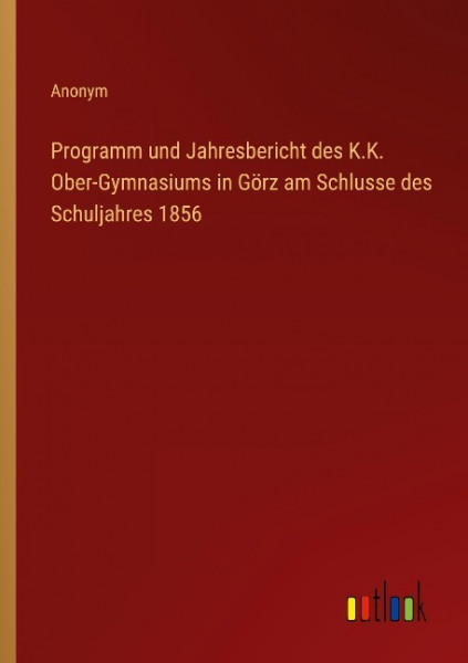 Programm und Jahresbericht des K.K. Ober-Gymnasiums in Görz am Schlusse des Schuljahres 1856